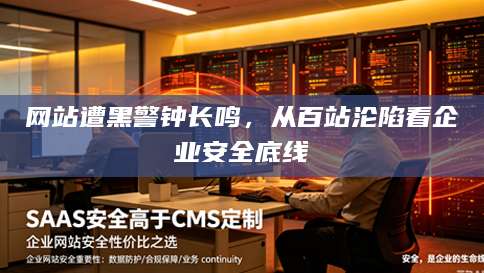 网站遭黑警钟长鸣，从百站沦陷看企业安全底线