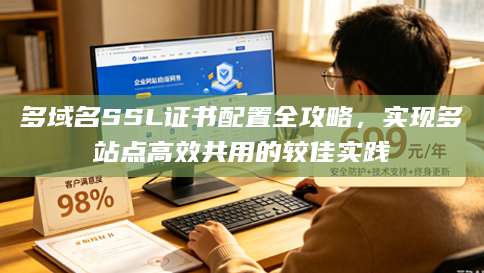 多域名SSL证书配置全攻略，实现多站点高效共用的较佳实践