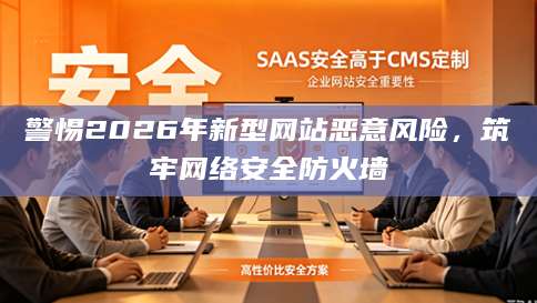 警惕2026年新型网站恶意风险，筑牢网络安全防火墙
