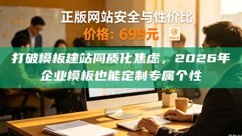 打破模板建站同质化焦虑，2026年企业模板也能定制专属个性