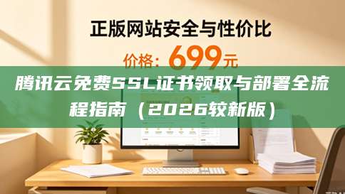 腾讯云免费SSL证书领取与部署全流程指南（2026较新版）
