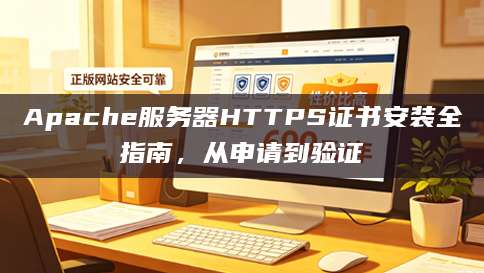 Apache服务器HTTPS证书安装全指南，从申请到验证
