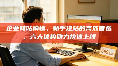 企业网站模板，新手建站的高效首选，六大优势助力快速上线