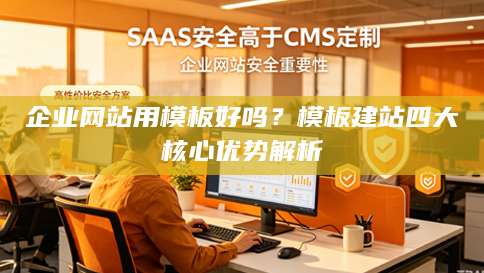 企业网站用模板好吗？模板建站四大核心优势解析