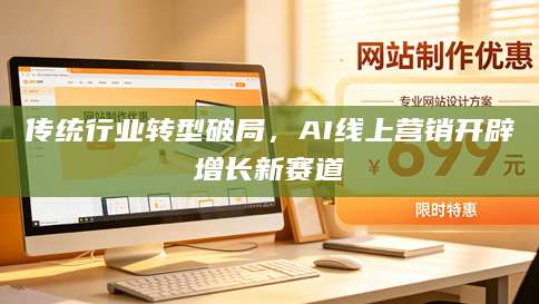 传统行业转型破局，AI线上营销开辟增长新赛道