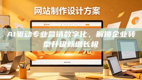 AI驱动专业营销数字化，解锁企业转型升级新增长极