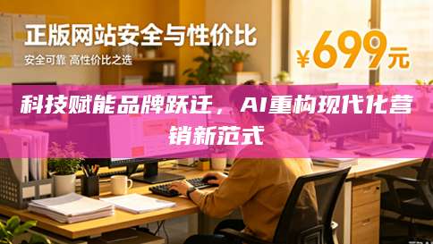 科技赋能品牌跃迁，AI重构现代化营销新范式